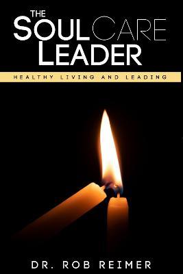 The Soul Care Leader: Healthy Living and Leading - Rob Reimer - cover