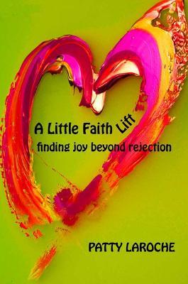 A Little Faith Lift: Finding Joy Beyond Rejection - Patty Laroche - cover