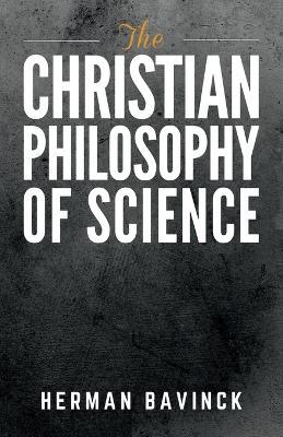 The Christian Philosophy of Science - Herman Bavinck - cover