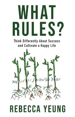 What Rules?: Think Differently About Success and Cultivate a Happy Life - Rebecca Yeung - cover