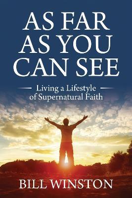 As Far As You Can See: Living a Lifestyle of Supernatural Faith - Bill Winston - cover