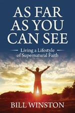 As Far As You Can See: Living a Lifestyle of Supernatural Faith