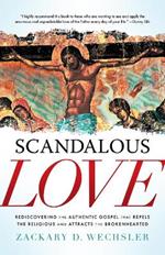 Scandalous Love: Rediscovering the Authentic Gospel that Repels the Religious and Attracts the Brokenhearted