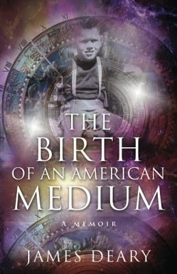 The Birth of an American Medium: A Memoir - James Deary - cover