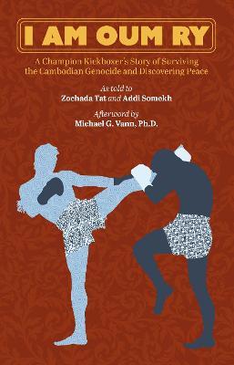 I Am Oum Ry: A Champion Kickboxer's Story of Surviving the Cambodian Genocide and Discovering Peace - Zochada Tat,Addi Somekh - cover