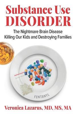 Substance Use Disorder: The Nightmare Brain Disease Killing Our Kids & Destroying Families - Veronica Lazarus - cover