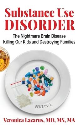 Substance Use Disorder The Nightmare Brain Disease Killing Our Kids and Destroying Families - Veronica Lazarus - cover