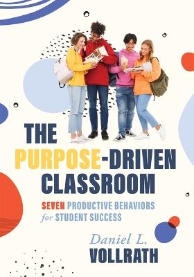 Purpose-Driven Classroom: Seven Productive Behaviors for Student Success (Strategies to Improve Student Behavior and Productivity) - Daniel L Volrath - cover