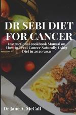 Dr Sebi Diet for Cancer: Instructional cookbook Manual on How to Treat Cancer Naturally Using Diet in 2020/2021