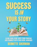 Success is In Your Story: Align Your Story with Your Purpose and Connect with Your Ideal Audience