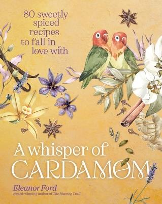 A Whisper of Cardamom: 80 Sweetly Spiced Recipes to Fall in Love with - Eleanor Ford - cover