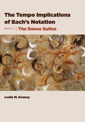 The Tempo Implications of Bach's Notation: Part 2-The Dance Suites - Leslie M Kenney - cover