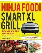 Ninja Foodi Smart XL Grill Kochbuch fu¨r Einsteiger: Schnelle, einfache und leckere Ninja Foodi Grill Rezepte fur Indoor-Grillen und Luftfritieren