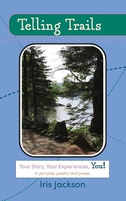 Telling Trails: Your Story, Your Experiences, You! In pictures, poetry, and prose - Iris Jackson - cover