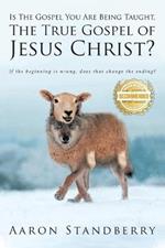 Is the Gospel You Are Being Taught, the True Gospel of Jesus Christ: If the beginning is wrong, does it change the ending?