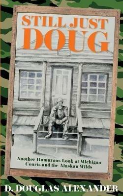 Still Just Doug: Another Humorous Look at Michigan Courts and the Alaskan Wilds - D Douglas Alexander - cover
