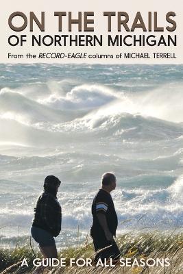 On the Trails of Northern Michigan: A Guide for All Seasons - Michael Terrell - cover
