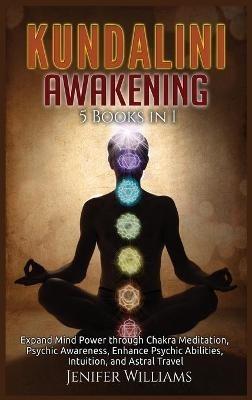 Kundalini Awakening: 5 Books in 1: Expand Mind Power through Chakra Meditation, Psychic Awareness, Enhance Psychic Abilities, Intuition, and Astral Travel - Jenifer Williams - cover