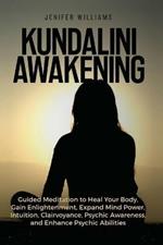 Kundalini Awakening: Guided Meditation to Heal Your Body, Gain Enlightenment, Expand Mind Power, Intuition, Clairvoyance, Psychic Awareness, and Enhance Psychic Abilities
