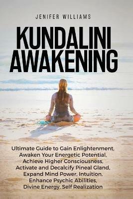 Kundalini Awakening: Ultimate Guide to Gain Enlightenment, Awaken Your Energetic Potential, Higher Consciousness, Expand Mind Power, Enhance Psychic Abilities, Divine Energy, and Self-Realization - Jenifer Williams - cover