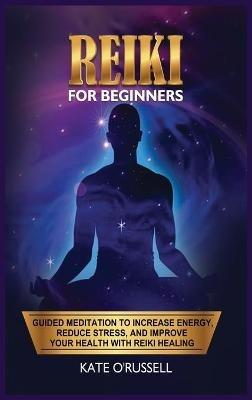 Reiki for Beginners: Guided Meditation to Increase Energy, Reduce Stress, and Improve Your Health with Reiki Healing - Kate O' Russell - cover