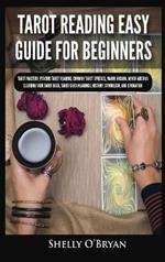 Tarot Reading Easy Guide For Beginners: Tarot Mastery, Psychic Tarot Reading, Common Tarot Spreads, Major Arcana, Minor Arcana, Tarot Card Meanings, History, Symbolism, and Divination