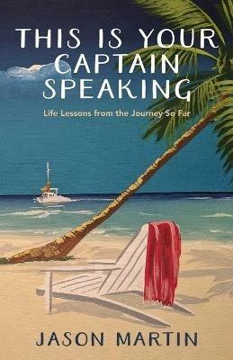 This Is Your Captain Speaking: Life Lessons from the Journey So Far - Jason Martin - cover