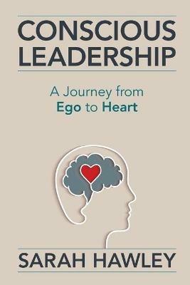 Conscious Leadership: A Journey from Ego to Heart - Sarah Hawley - cover