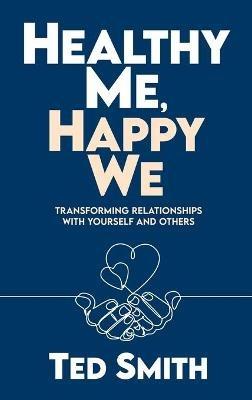 Healthy Me, Happy We: Transforming Relationships with Yourself and Others - Ted Smith - cover