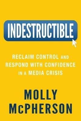 Indestructible: Reclaim Control and Respond with Confidence in a Media Crisis - Molly McPherson - cover