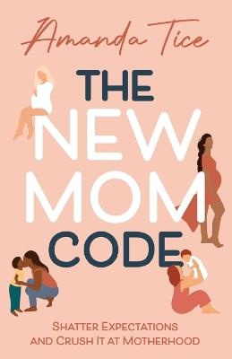 The New Mom Code: Shatter Expectations and Crush It at Motherhood - Amanda Tice - cover