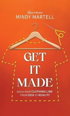 Get It Made: Build Your Clothing Line from Idea to Reality - Mindy Martell - cover