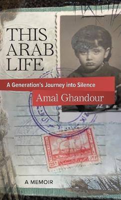 This Arab Life: A Generation's Journey into Silence - Amal Ghandour - cover