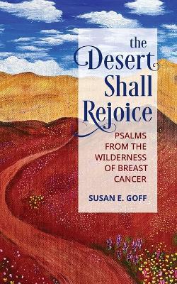 The Desert Shall Rejoice: Psalms from the Wilderness of Breast Cancer - Susan E Goff - cover