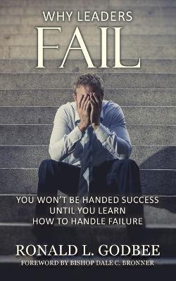 Why Leaders Fail: You Won't Be Handed Success Until You Learn How To Handle Failure - Ronald L Godbee - cover