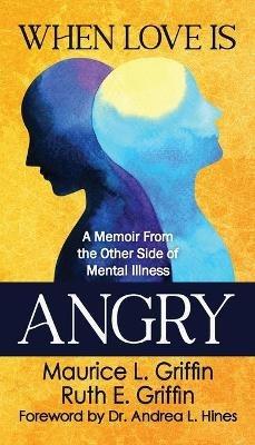 When Love Is Angry: A Memoir From the Other Side of Mental Illness - Maurice L Griffin,Ruth E Griffin - cover