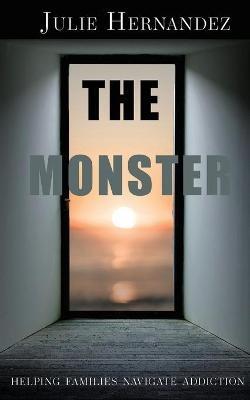 The Monster: Helping Families Navigate Addiction - Julie Hernandez - cover
