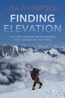 Finding Elevation: Fear and Courage on the World's Most Dangerous Mountain - Lisa Thompson - cover