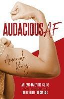 Audacious AF: An Empowering Guide to Running an Authentic Business - Amanda King - cover