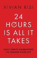 24 Hours Is All It Takes: Daily Habits Guaranteed to Change Your Life - Vivian Risi - cover