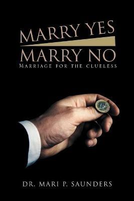 Marry Yes Marry No: Marriage for the Clueless - Mari P Saunders - cover