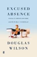 Excused Absence: Should Christian Kids Leave Public Schools? - Douglas Wilson - cover