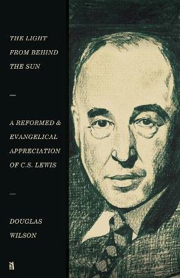 The Light from Behind the Sun: A Reformed & Evangelical Appreciation of C.S. Lewis - Douglas Wilson - cover