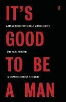 It's Good to Be a Man: A Handbook for Godly Masculinity - Michael Foster,Dominic Bnonn Tennant - cover