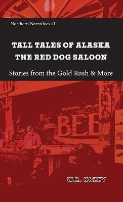 Tall Tales of Alaska The Red Dog Saloon: Stories from Gold Rush Days & More - W R Kozey - cover