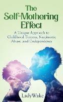 The Self-Mothering Effect: A Unique Approach to Childhood Trauma, Narcissistic Abuse, and Codependency - Lady Wake - cover