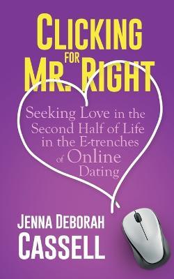 Clicking for Mr. Right: Seeking Love in the Second Half of Life in the E-trenches of Online Dating - Jenna Deborah Cassell - cover