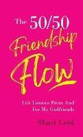 The 50/50 Friendship Flow: Life Lessons From and For My Girl Friends - Shari Leid - cover