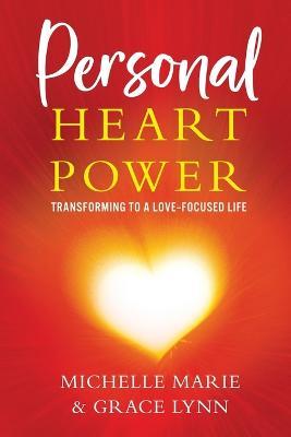Personal Heart Power: Transforming to a Love-Focused Life - Michelle Marie,Grace Lynn - cover