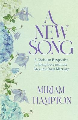 A New Song: A Christian Perspective to Bring Love and Life Back into Your Marriage - Miriam Hampton - cover